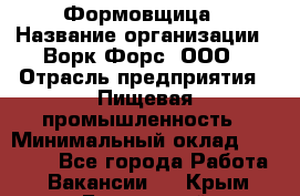 Формовщица › Название организации ­ Ворк Форс, ООО › Отрасль предприятия ­ Пищевая промышленность › Минимальный оклад ­ 24 000 - Все города Работа » Вакансии   . Крым,Бахчисарай